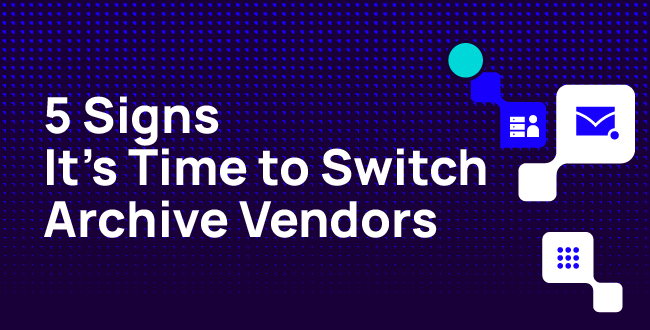 5 Signs It’s Time to Switch Archive Vendors