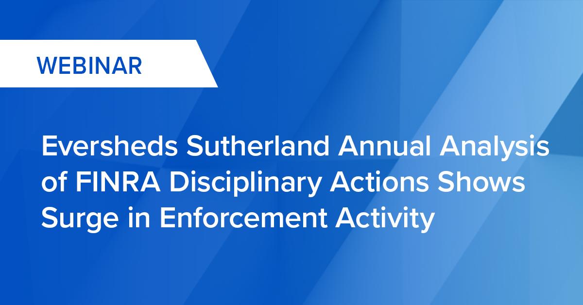 Webinar - Eversheds Sutherland Annual Analysis of FINRA Disciplinary Actions Shows Surge in Enforcement Activity
