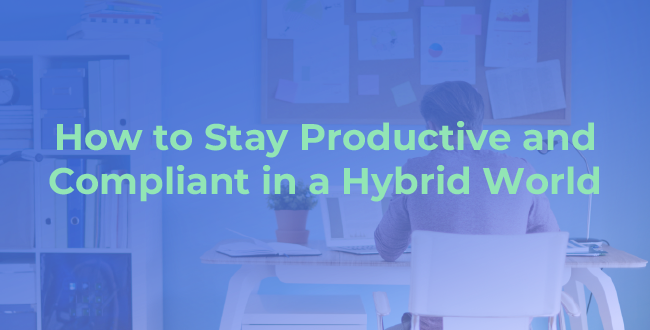 How to Stay Productive and Compliant in a Hybrid World
